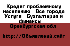 Кредит проблемному населению - Все города Услуги » Бухгалтерия и финансы   . Оренбургская обл.